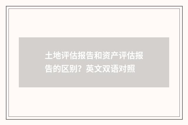 土地评估报告和资产评估报告的区别?英文双语对照