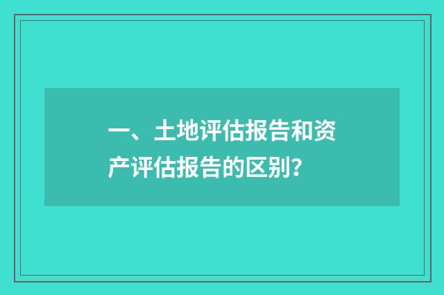 一、土地评估报告和资产评估报告的区别?