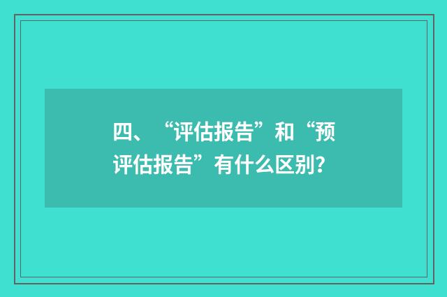 四、“评估报告”和“预评估报告”有什么区别？