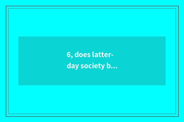 6, does latter-day society begin at?