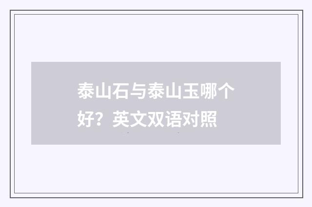 泰山石与泰山玉哪个好？英文双语对照