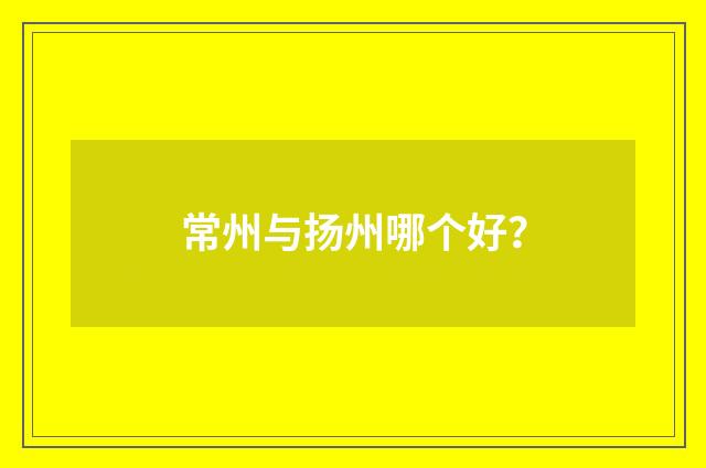 常州与扬州哪个好?