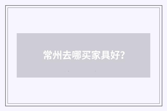 常州去哪买家具好?