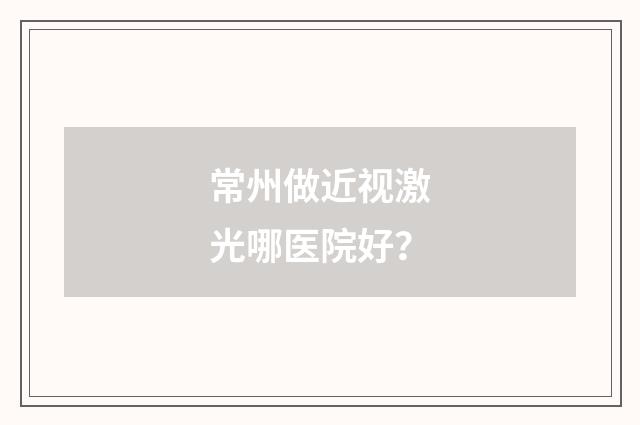 常州做近视激光哪医院好?