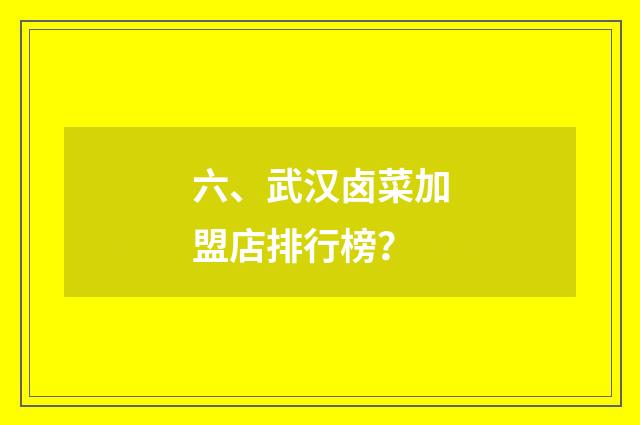 六、武汉卤菜加盟店排行榜？