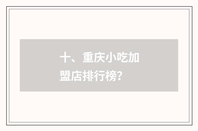 十、重庆小吃加盟店排行榜?