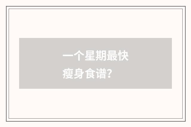 一个星期最快瘦身食谱?