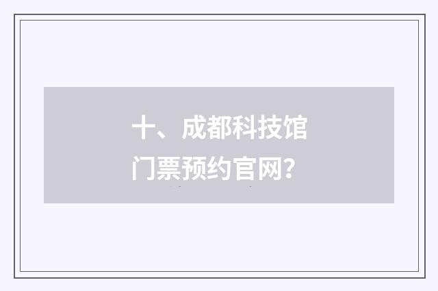 十、成都科技馆门票预约官网?