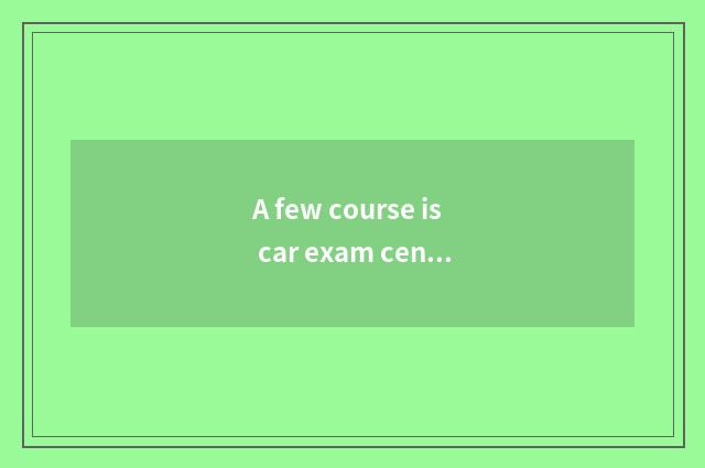 A few course is car exam cent?