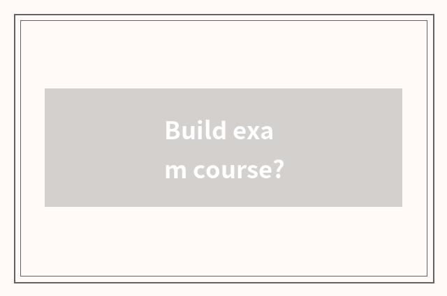 Build exam course?