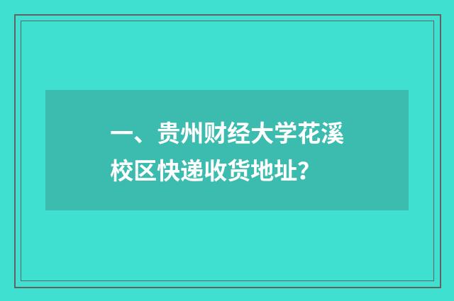 一、贵州财经大学花溪校区快递收货地址?