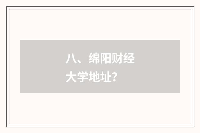 八、绵阳财经大学地址?