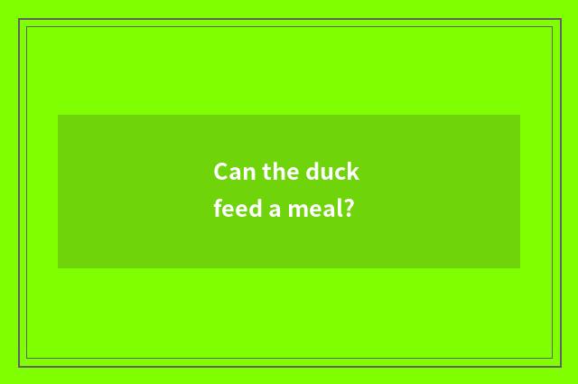 Can the duck feed a meal?