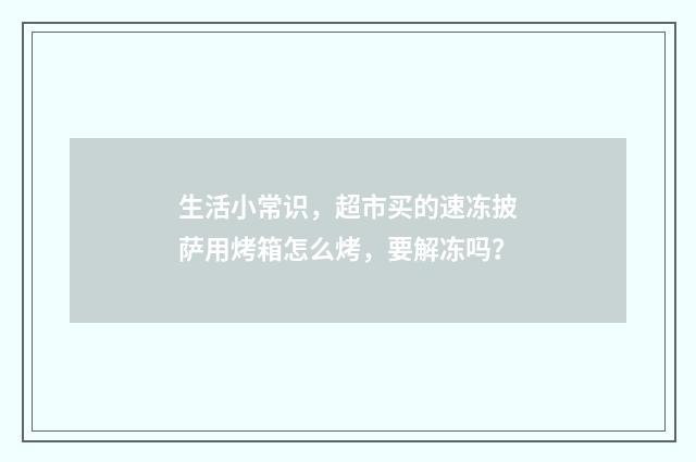 生活小常识，超市买的速冻披萨用烤箱怎么烤，要解冻吗？