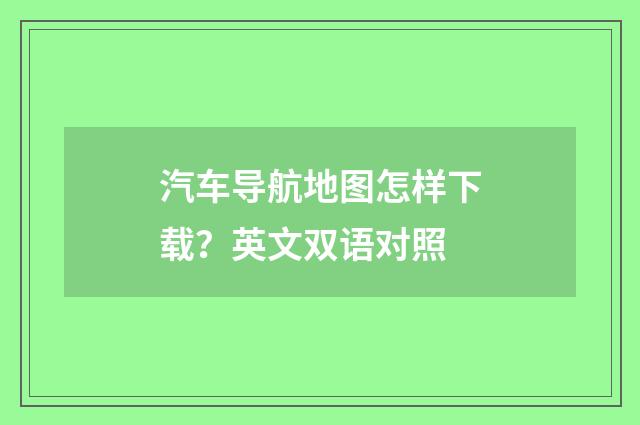 汽车导航地图怎样下载?英文双语对照