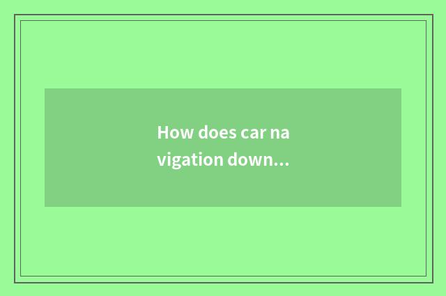 How does car navigation download high heart map?