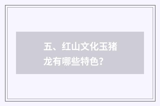 五、红山文化玉猪龙有哪些特色?