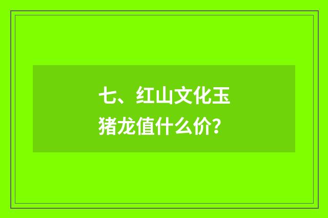 七、红山文化玉猪龙值什么价?