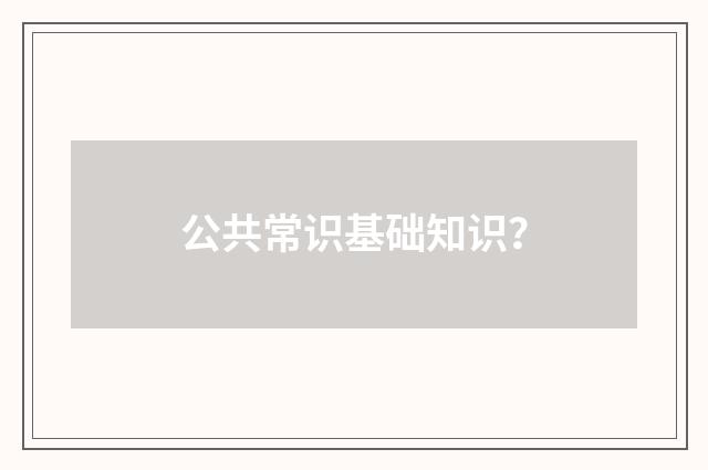 公共常识基础知识?