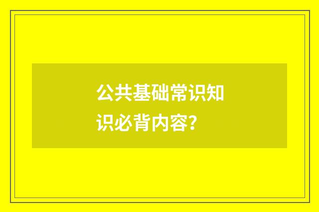 公共基础常识知识必背内容?