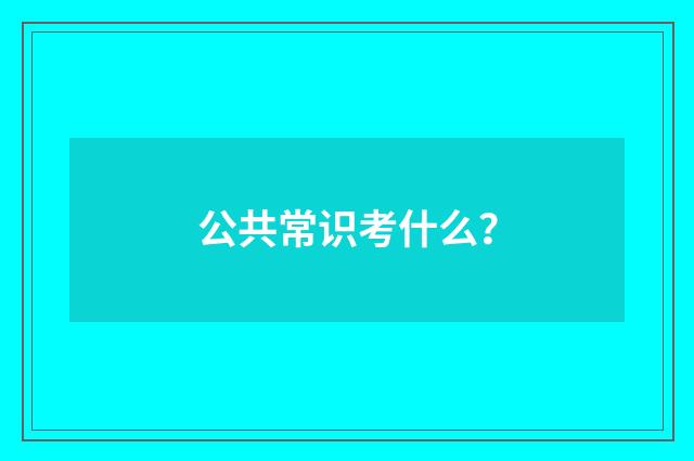 公共常识考什么?