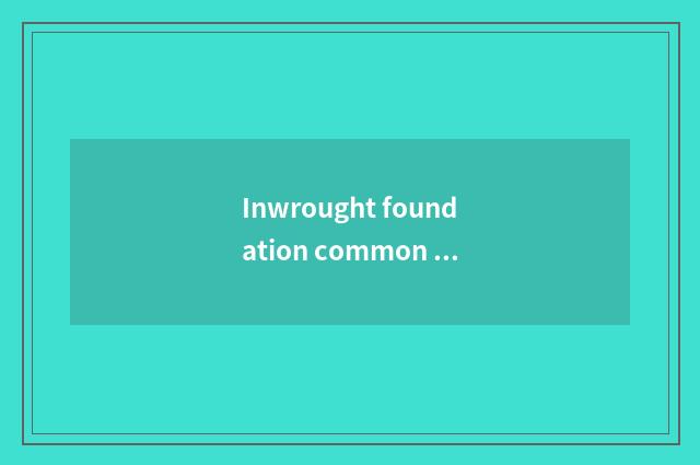 Inwrought foundation common sense?