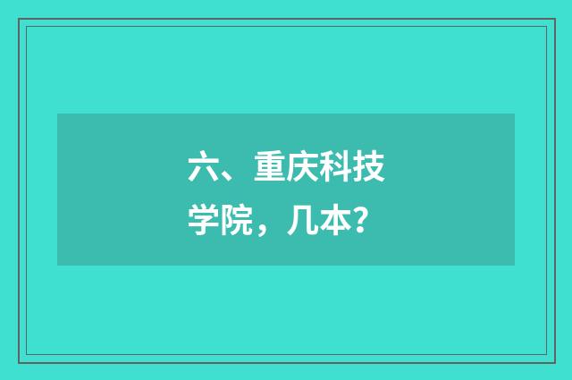 六、重庆科技学院,几本?