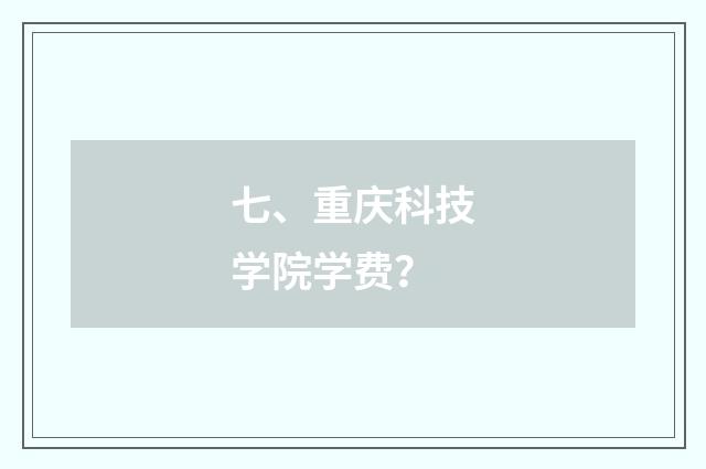 七、重庆科技学院学费？