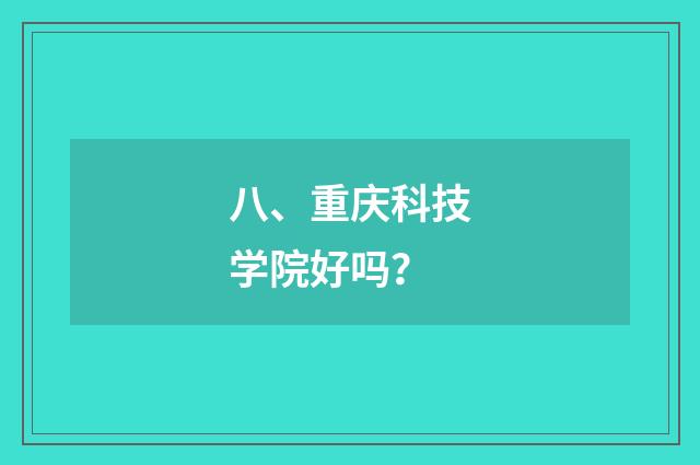 八、重庆科技学院好吗?