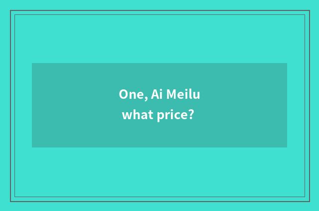 One, Ai Meilu what price?