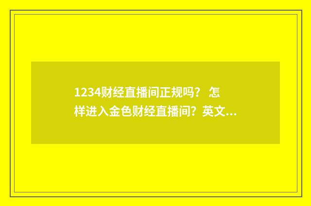 1234财经直播间正规吗? 怎样进入金色财经直播间?英文双语对照