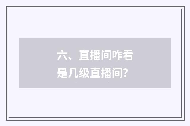 六、直播间咋看是几级直播间?