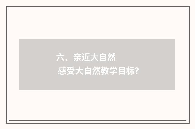 六、亲近大自然 感受大自然教学目标?