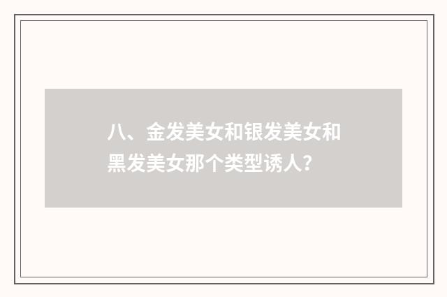八、金发美女和银发美女和黑发美女那个类型诱人？
