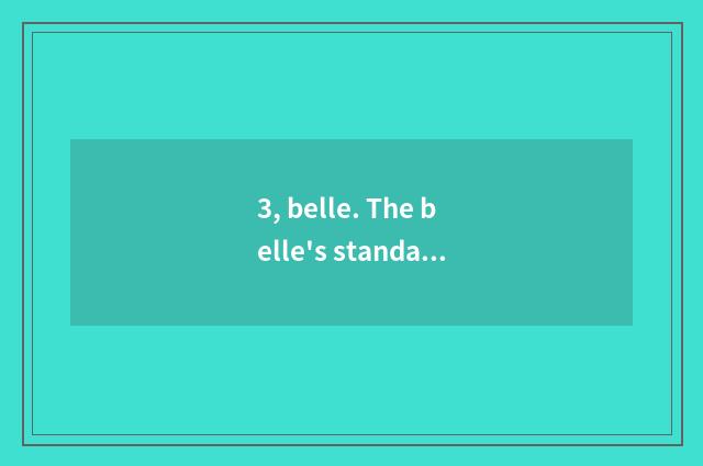 3, belle. The belle's standard?