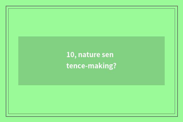 10, nature sentence-making?
