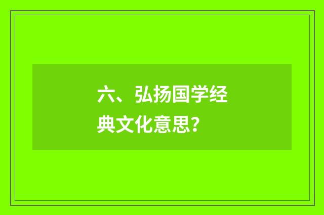 六、弘扬国学经典文化意思？