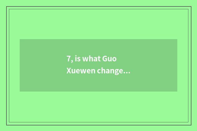 7, is what Guo Xuewen changes elegant say?