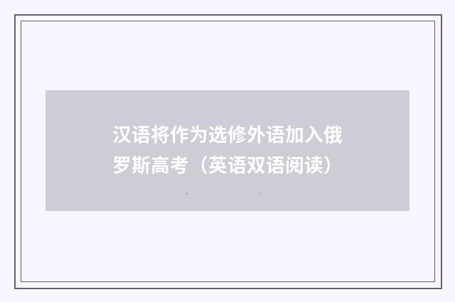汉语将作为选修外语加入俄罗斯高考（英语双语阅读）