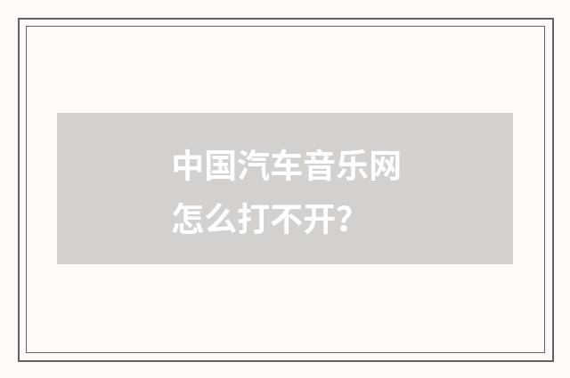 中国汽车音乐网怎么打不开?