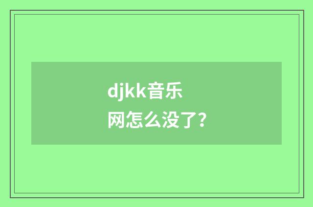 djkk音乐网怎么没了？