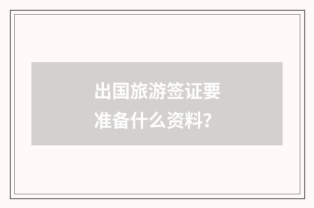出国旅游签证要准备什么资料？