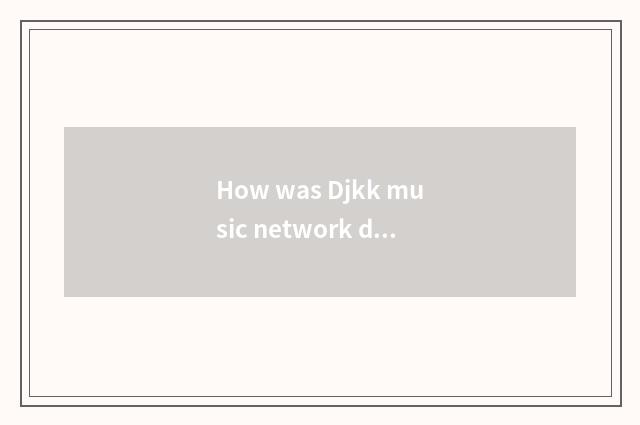 How was Djkk music network done not have?