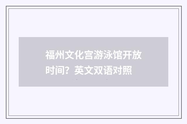 福州文化宫游泳馆开放时间？英文双语对照