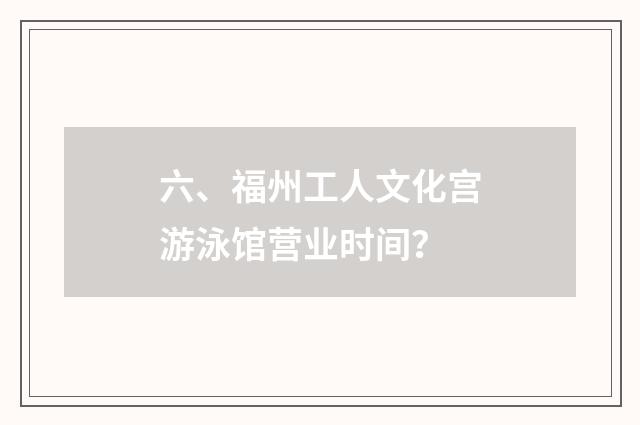 六、福州工人文化宫游泳馆营业时间?