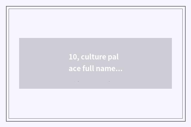 10, culture palace full name?