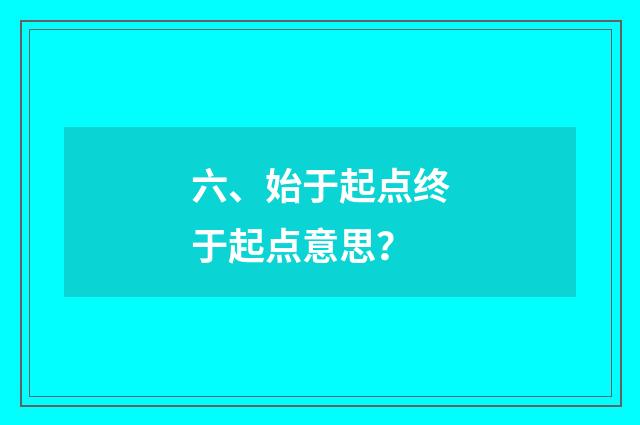 六、始于起点终于起点意思？