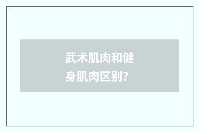 武术肌肉和健身肌肉区别?