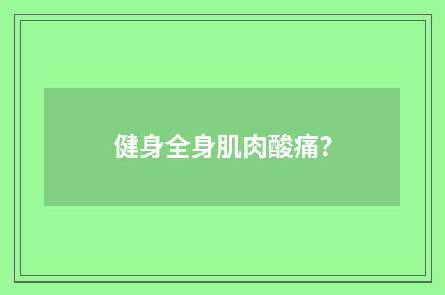 健身全身肌肉酸痛?