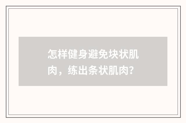 怎样健身避免块状肌肉，练出条状肌肉？